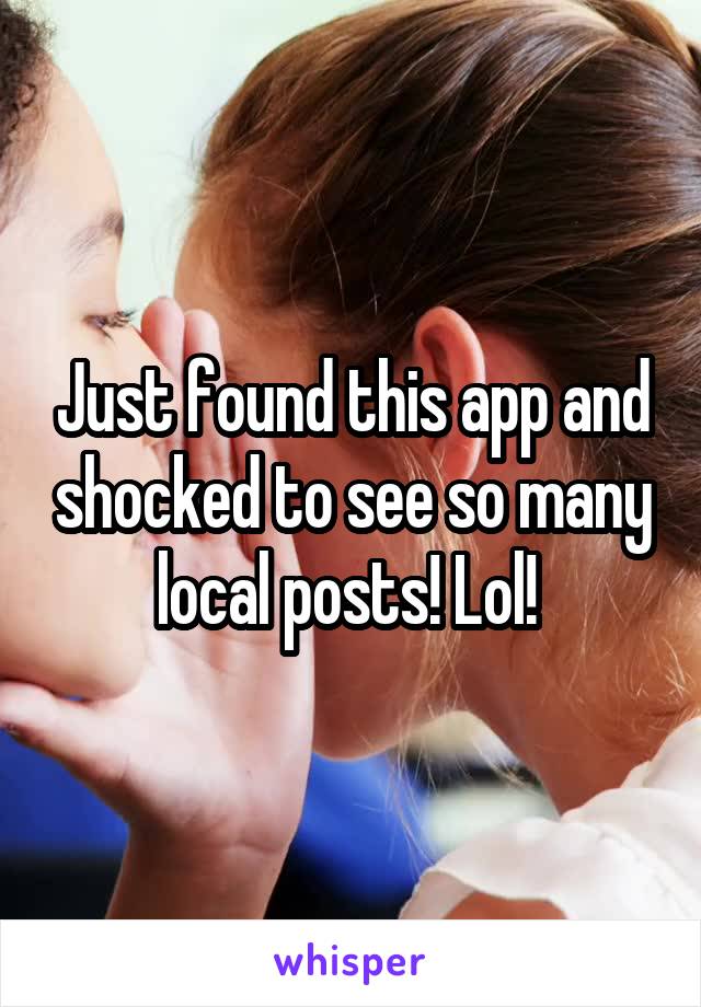 Just found this app and shocked to see so many local posts! Lol! 