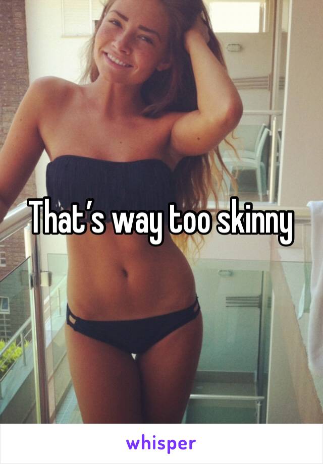 That’s way too skinny 