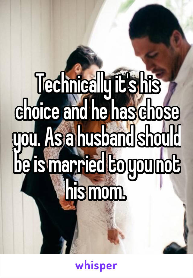 Technically it's his choice and he has chose you. As a husband should be is married to you not his mom. 