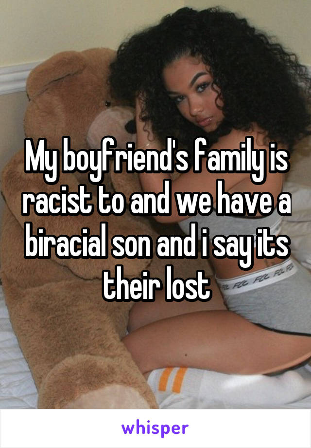 My boyfriend's family is racist to and we have a biracial son and i say its their lost