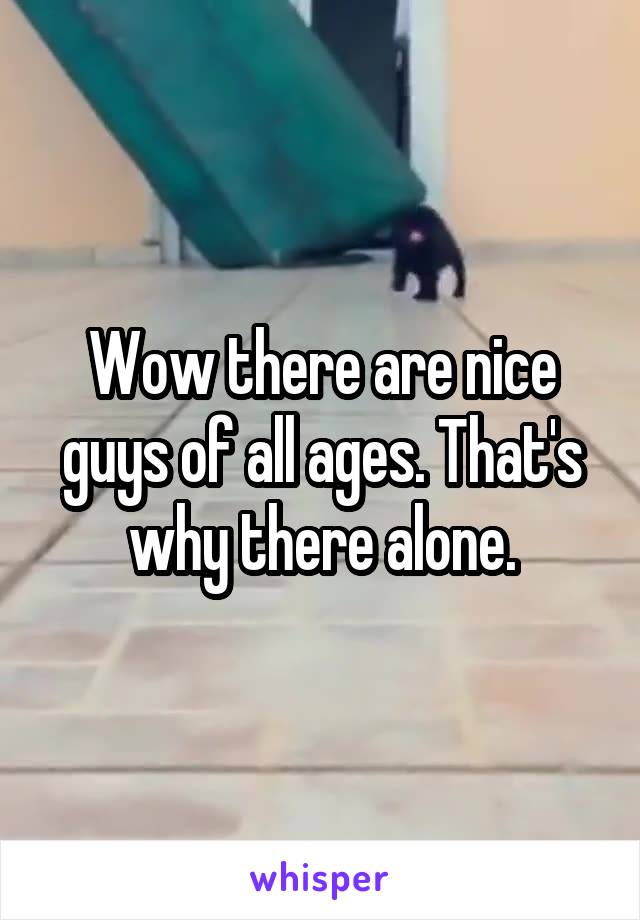 Wow there are nice guys of all ages. That's why there alone.