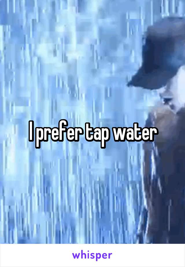 I prefer tap water