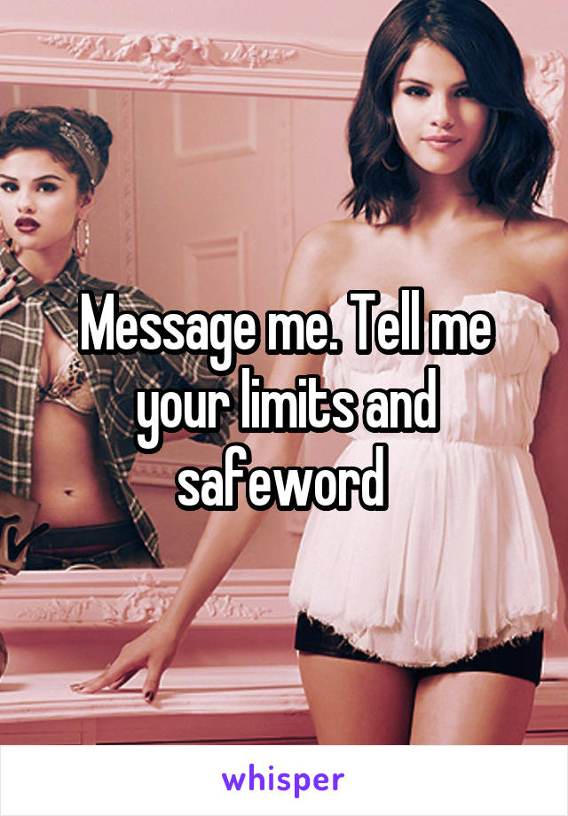 Message me. Tell me your limits and safeword 