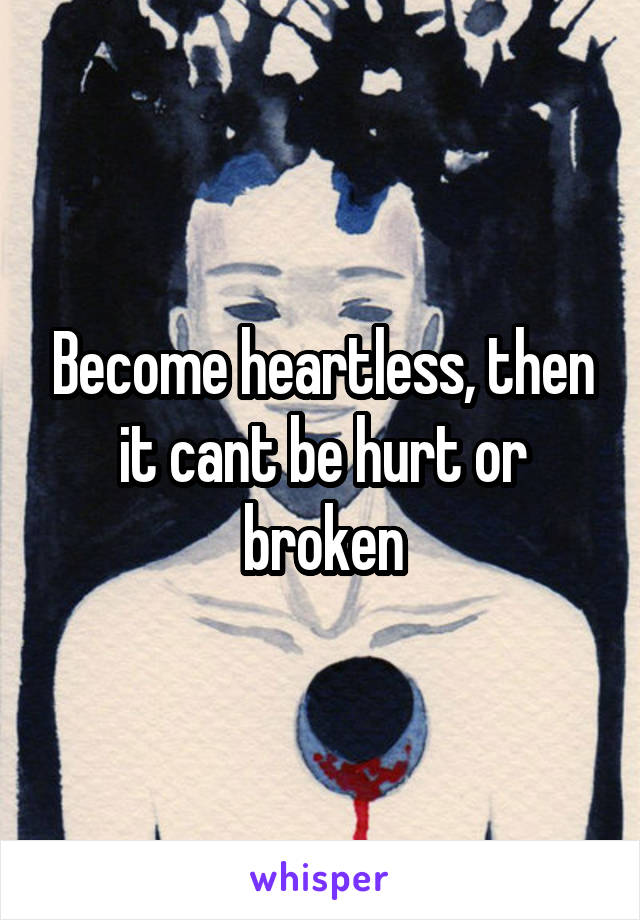 Become heartless, then it cant be hurt or broken