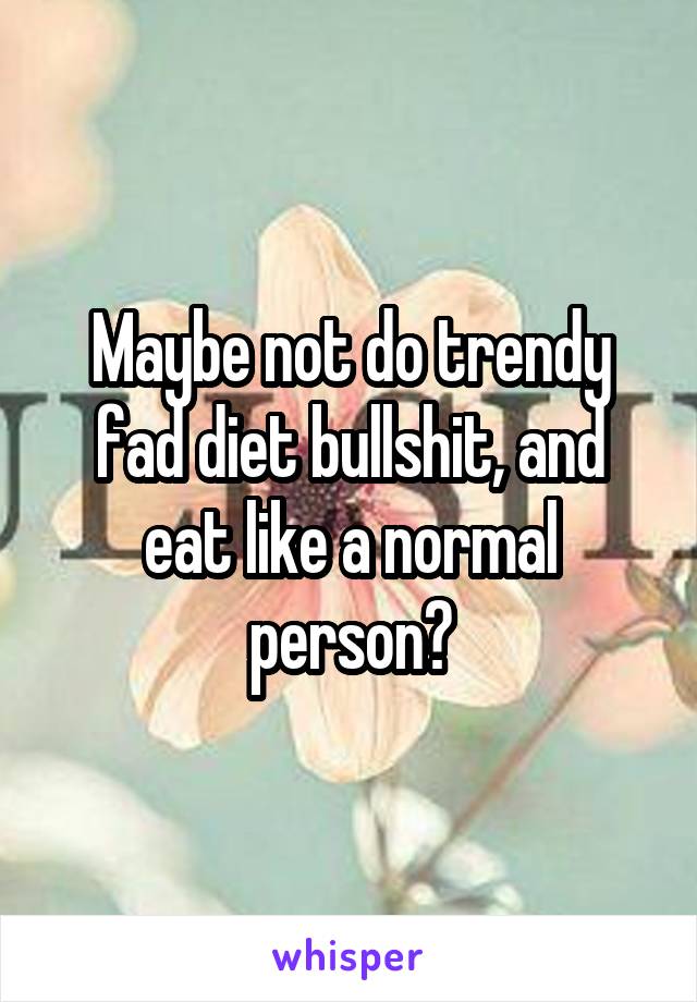Maybe not do trendy fad diet bullshit, and eat like a normal person?