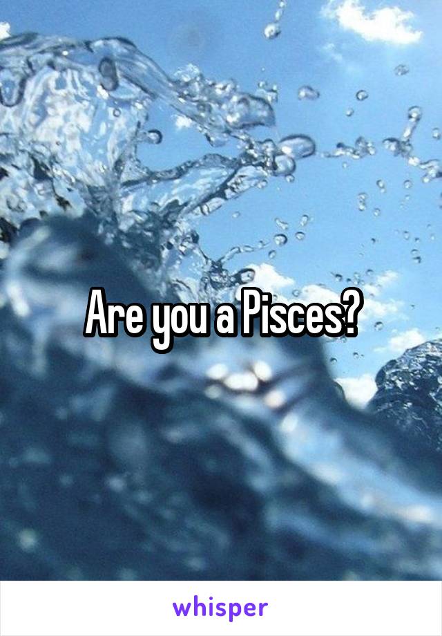 Are you a Pisces?