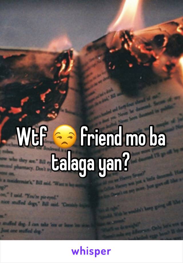 Wtf 😒 friend mo ba talaga yan? 