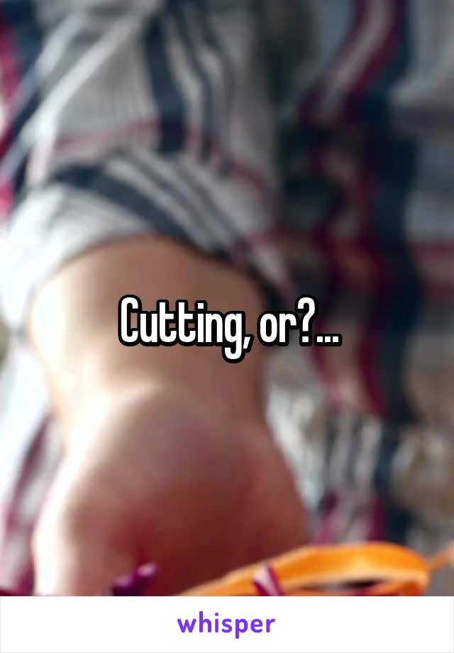 Cutting, or?...