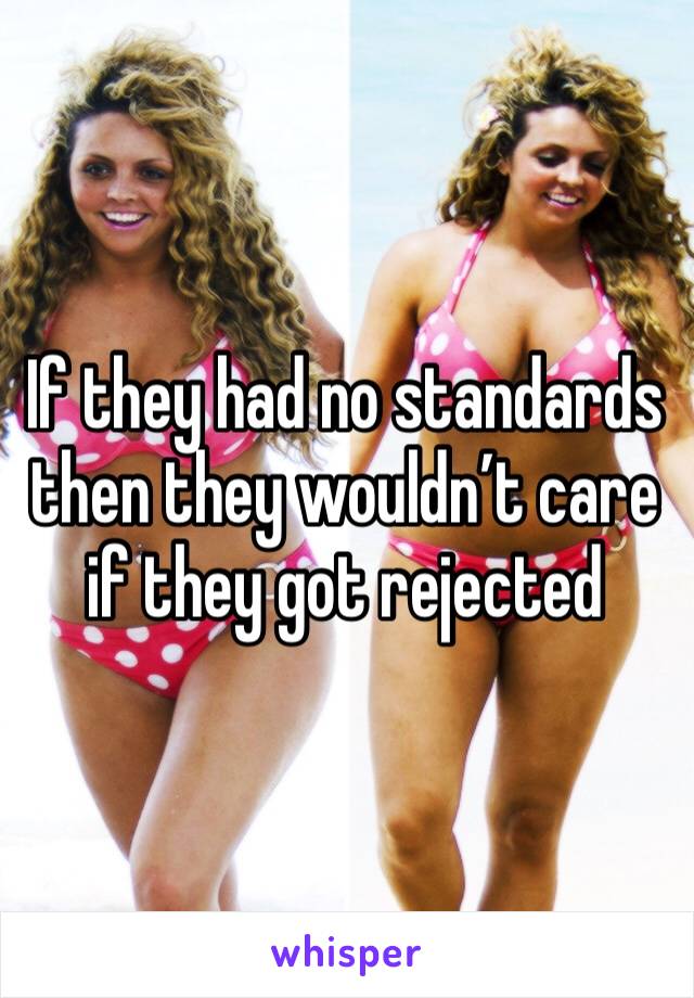 If they had no standards then they wouldn’t care if they got rejected 