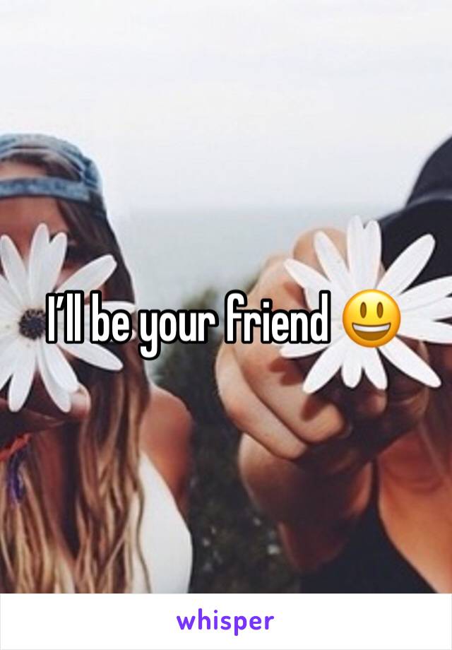 I’ll be your friend 😃