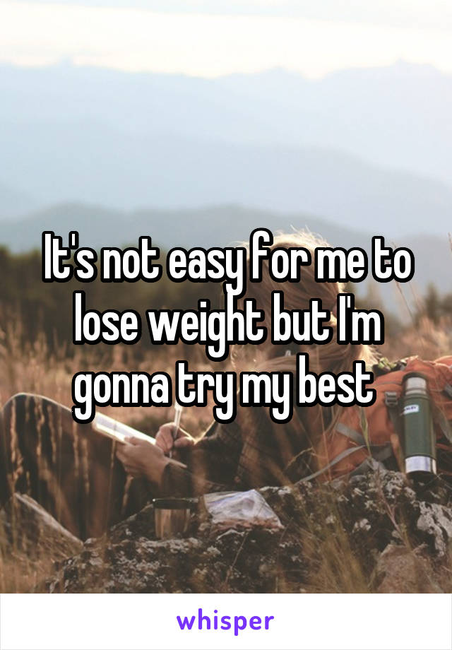 It's not easy for me to lose weight but I'm gonna try my best 