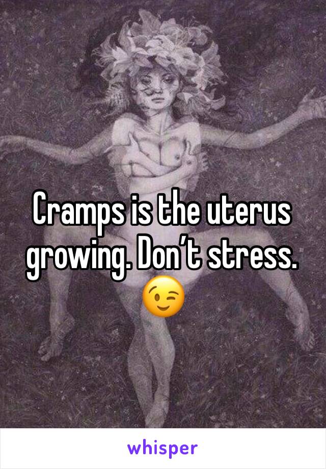 Cramps is the uterus growing. Don’t stress. 😉 