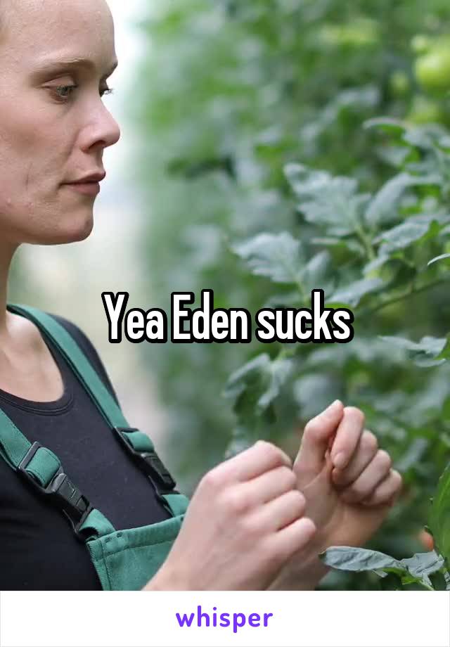 Yea Eden sucks