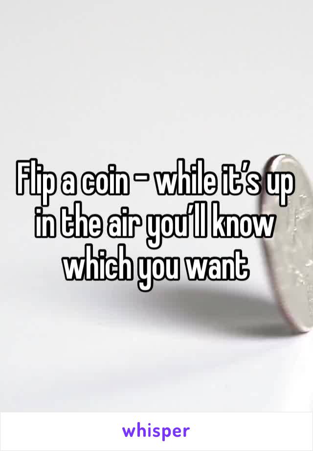 Flip a coin - while it’s up in the air you’ll know which you want