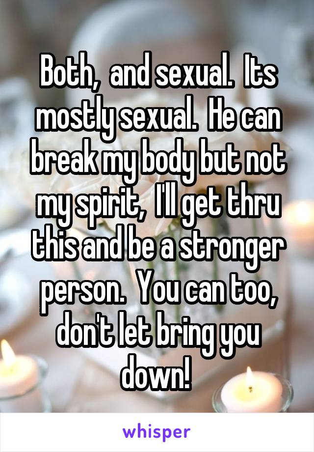 Both,  and sexual.  Its mostly sexual.  He can break my body but not my spirit,  I'll get thru this and be a stronger person.  You can too, don't let bring you down! 