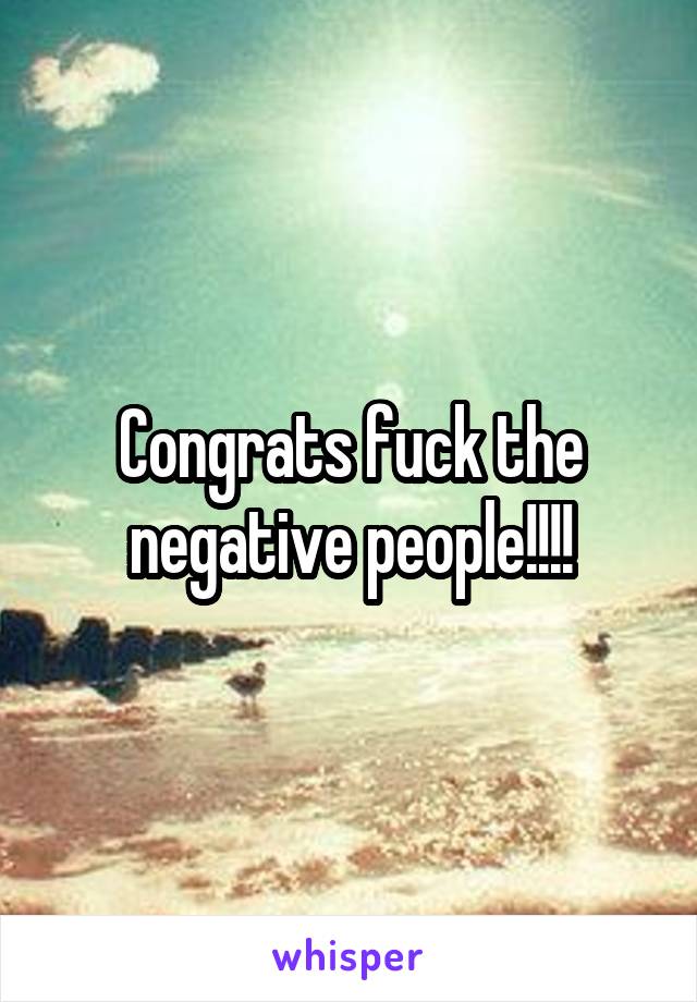 Congrats fuck the negative people!!!!