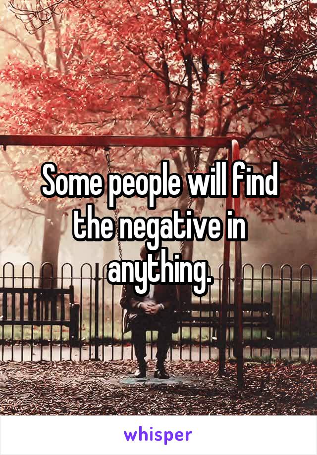 Some people will find the negative in anything.
