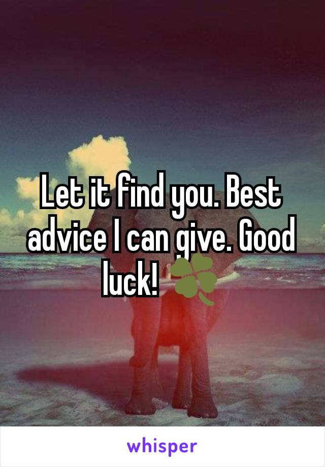 Let it find you. Best advice I can give. Good luck! 🍀