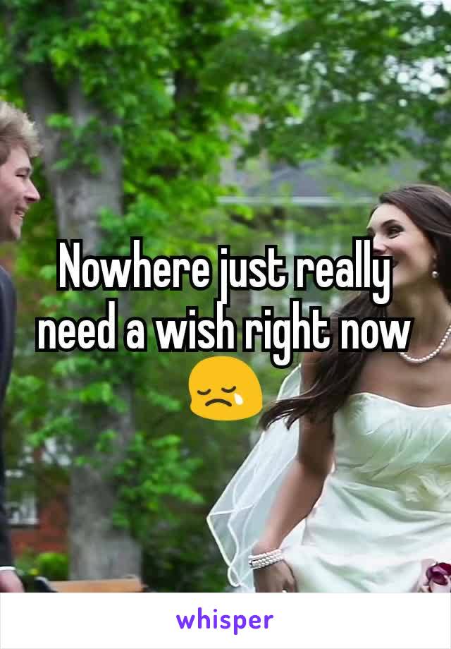Nowhere just really need a wish right now 😢