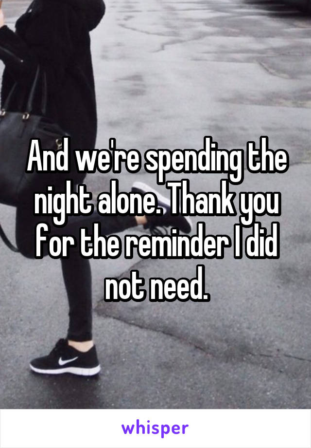 And we're spending the night alone. Thank you for the reminder I did not need.