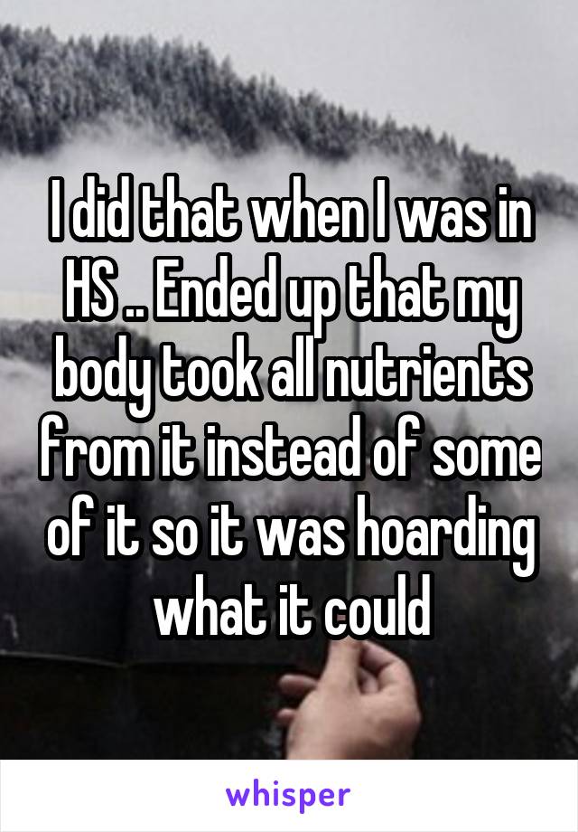 I did that when I was in HS .. Ended up that my body took all nutrients from it instead of some of it so it was hoarding what it could