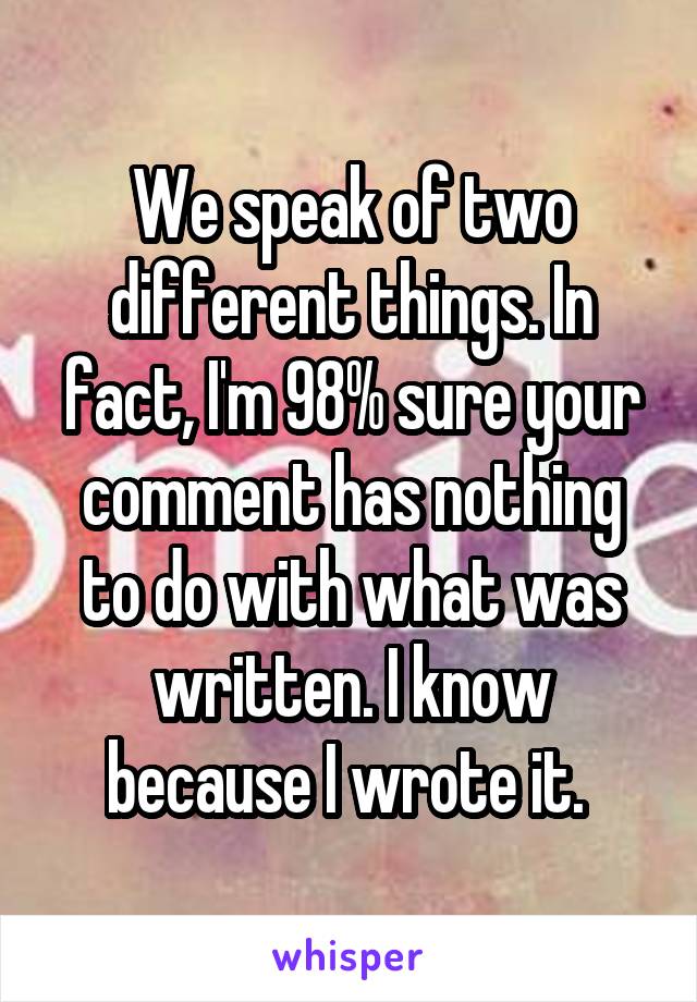 We speak of two different things. In fact, I'm 98% sure your comment has nothing to do with what was written. I know because I wrote it. 