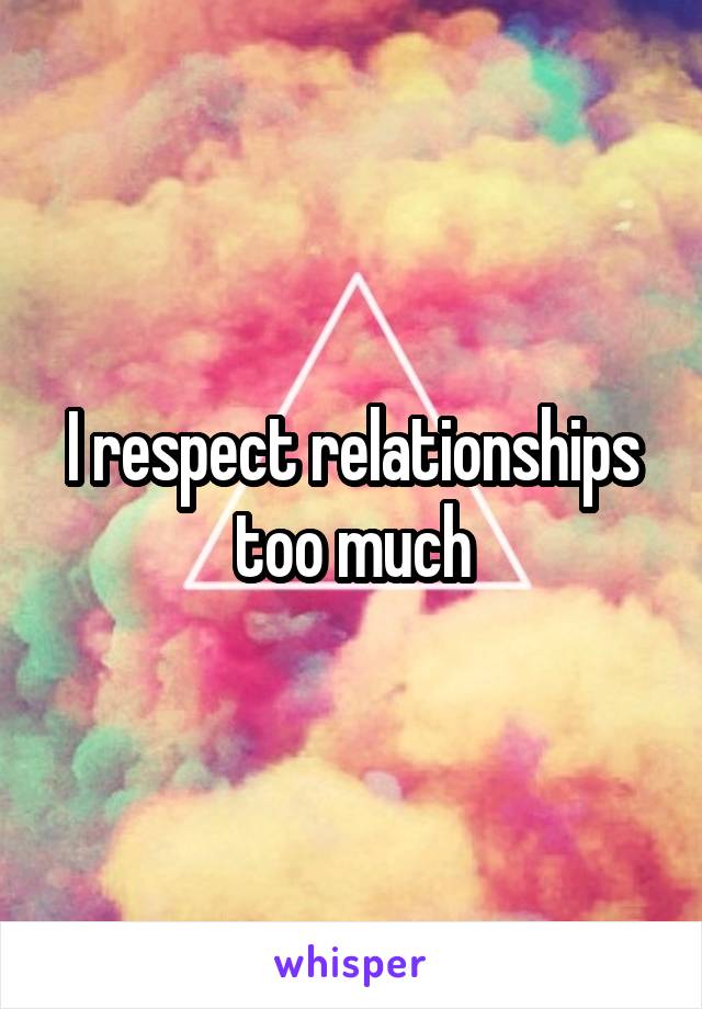 I respect relationships too much
