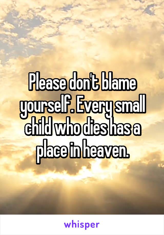 Please don't blame yourself. Every small child who dies has a place in heaven.