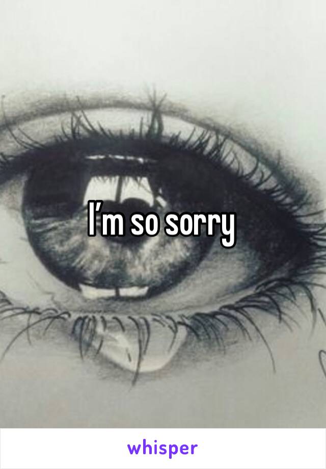 I’m so sorry