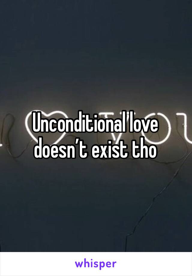 Unconditional love doesn’t exist tho