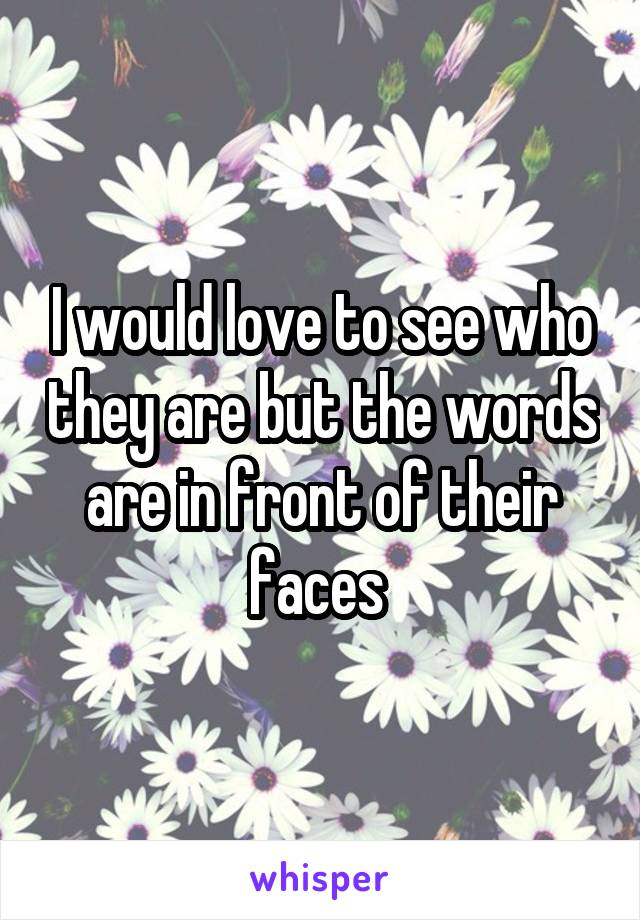 I would love to see who they are but the words are in front of their faces 