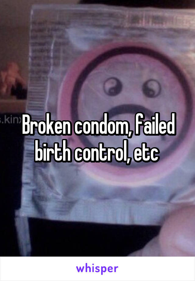 Broken condom, failed birth control, etc 