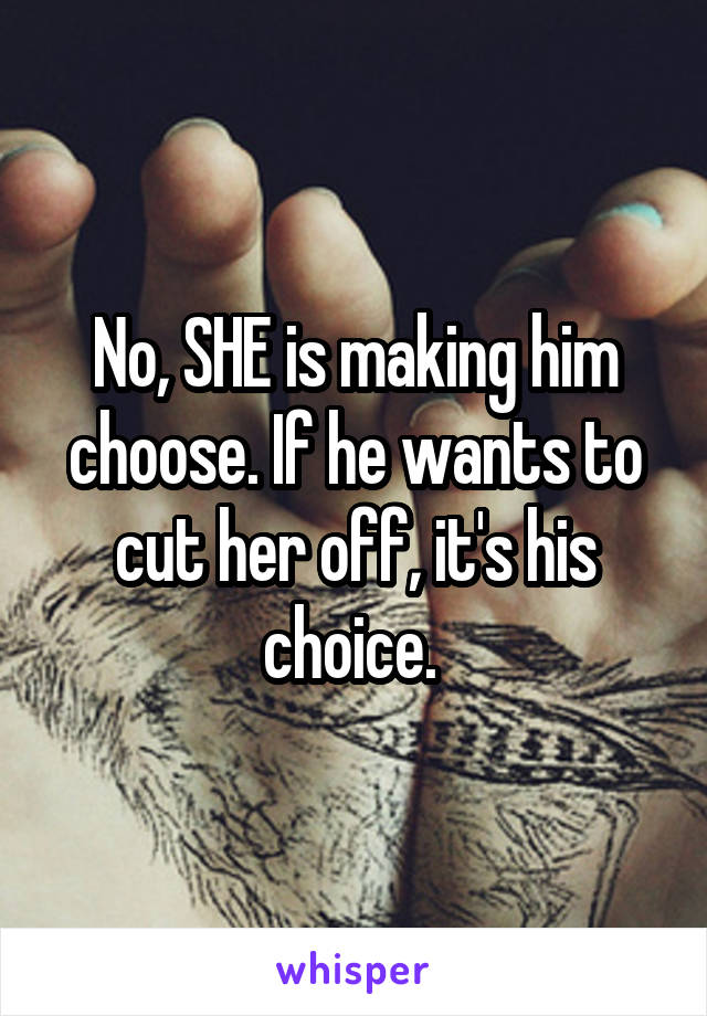 No, SHE is making him choose. If he wants to cut her off, it's his choice. 