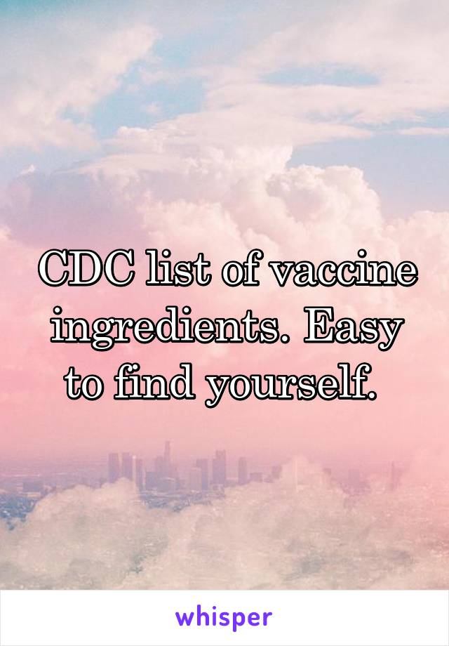 CDC list of vaccine ingredients. Easy to find yourself. 