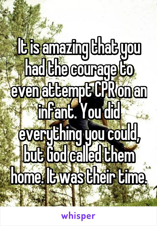 It is amazing that you had the courage to even attempt CPR on an infant. You did everything you could, but God called them home. It was their time.