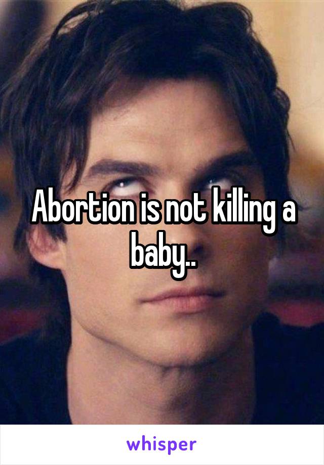 Abortion is not killing a baby..