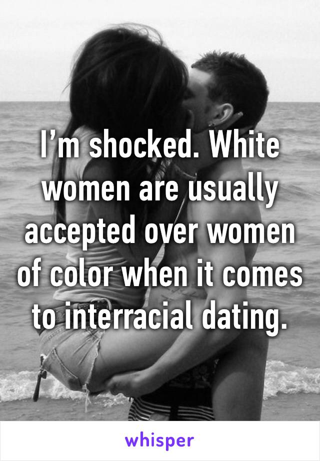 I’m shocked. White women are usually accepted over women of color when it comes to interracial dating. 