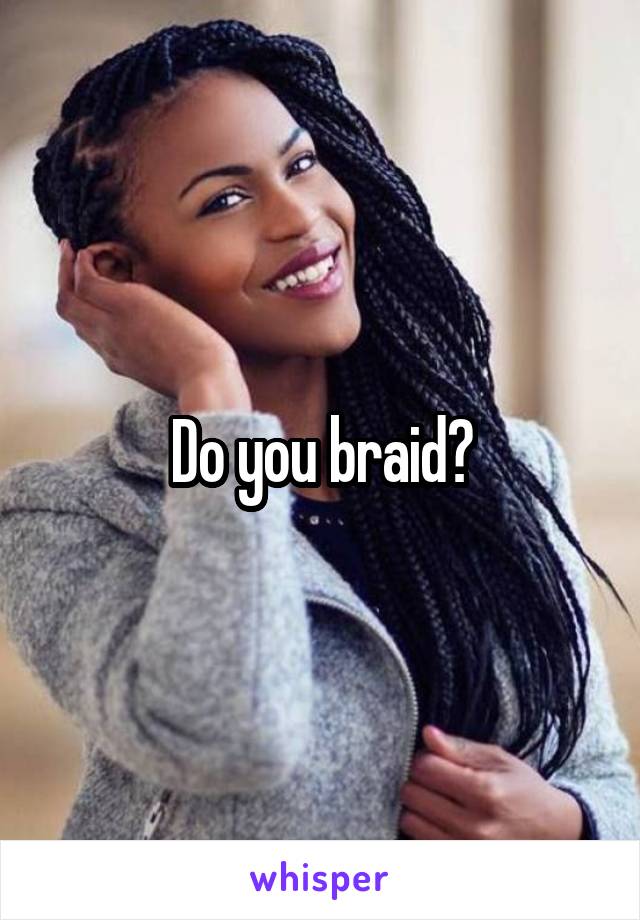 Do you braid?
