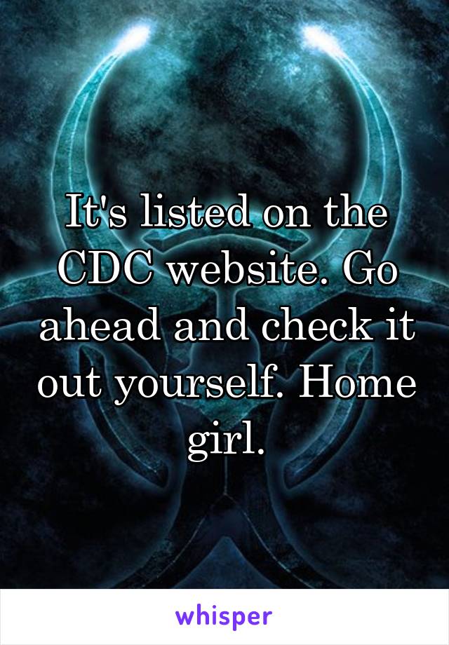 It's listed on the CDC website. Go ahead and check it out yourself. Home girl.