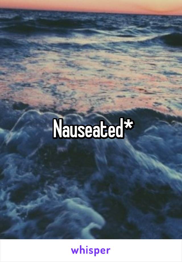  Nauseated*