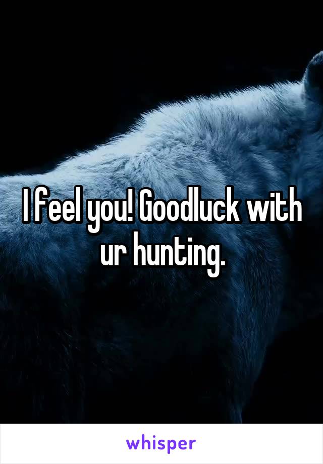 I feel you! Goodluck with ur hunting.