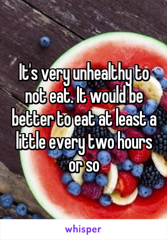 It's very unhealthy to not eat. It would be better to eat at least a little every two hours or so