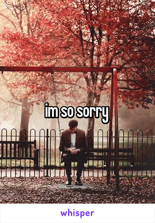 im so sorry 