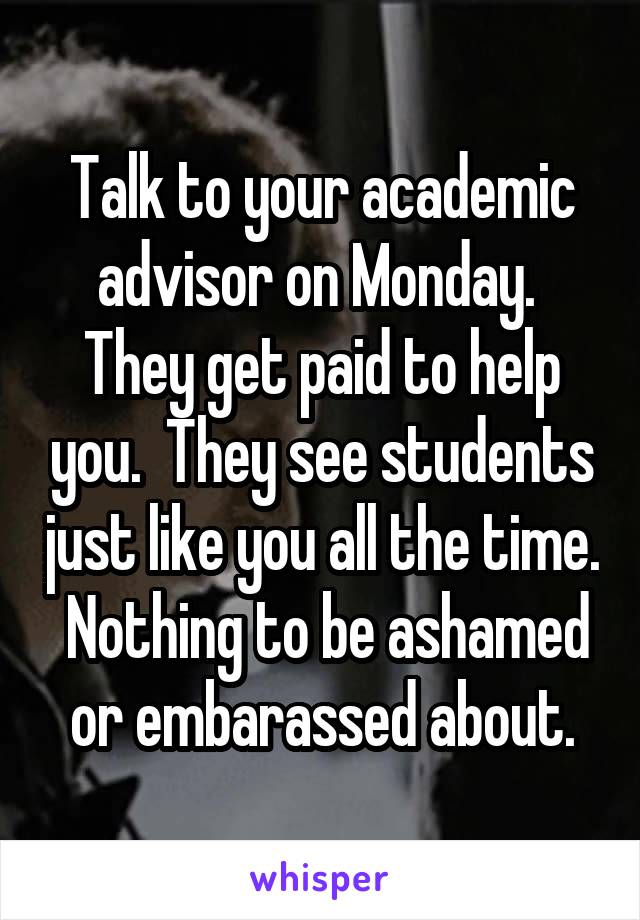 Talk to your academic advisor on Monday.  They get paid to help you.  They see students just like you all the time.  Nothing to be ashamed or embarassed about.