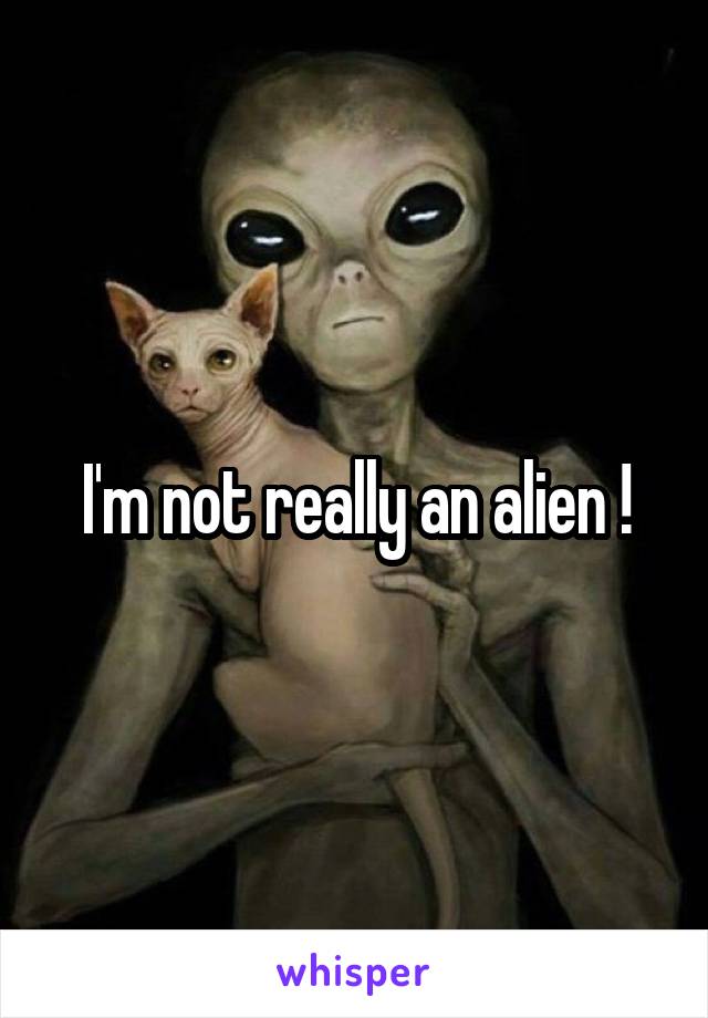 I'm not really an alien !