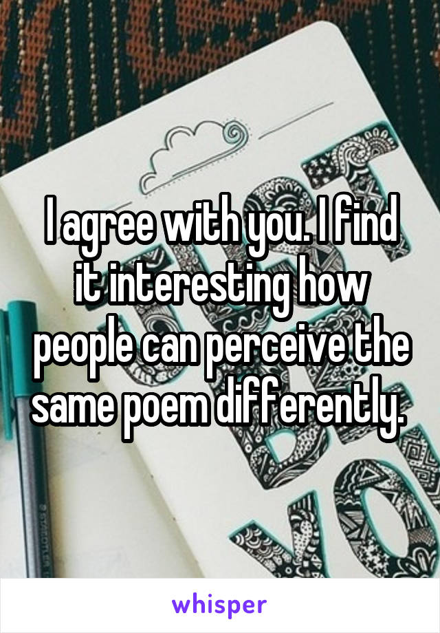 I agree with you. I find it interesting how people can perceive the same poem differently. 