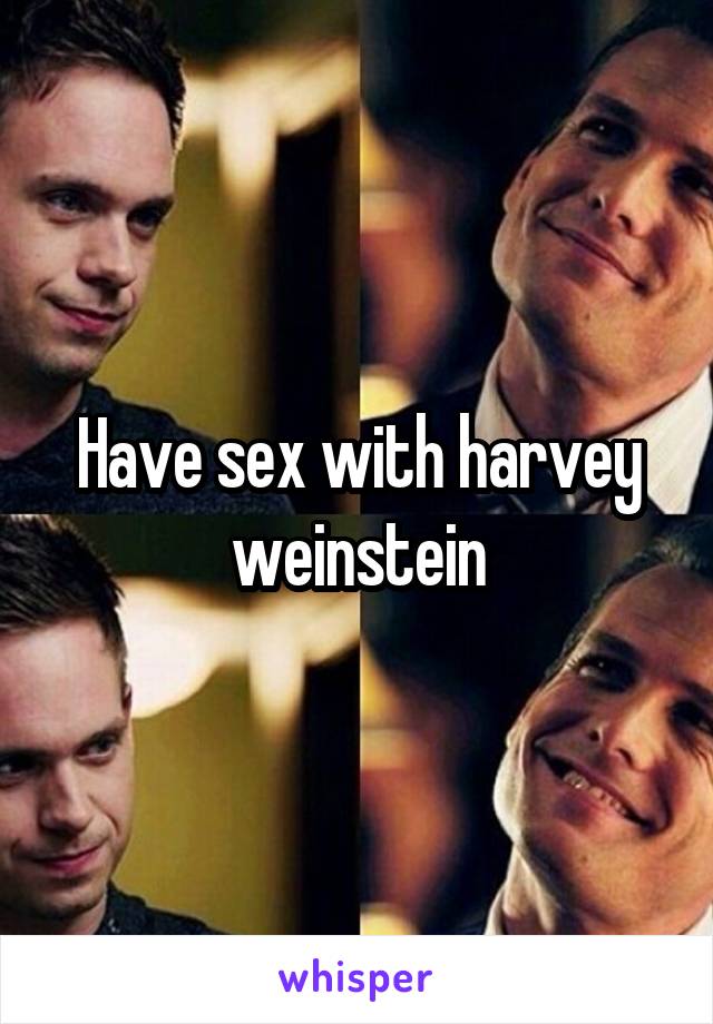 Have sex with harvey weinstein