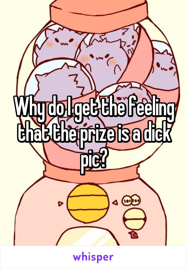 Why do I get the feeling that the prize is a dick pic?