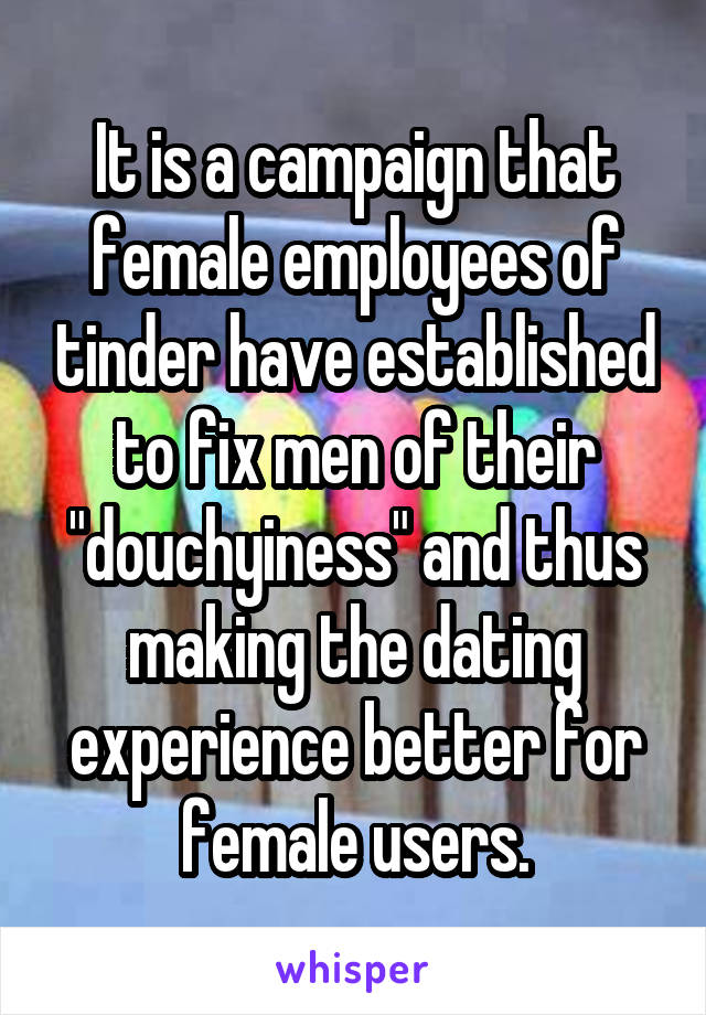 It is a campaign that female employees of tinder have established to fix men of their "douchyiness" and thus making the dating experience better for female users.