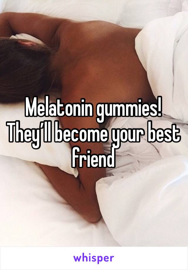 Melatonin gummies! They’ll become your best friend 